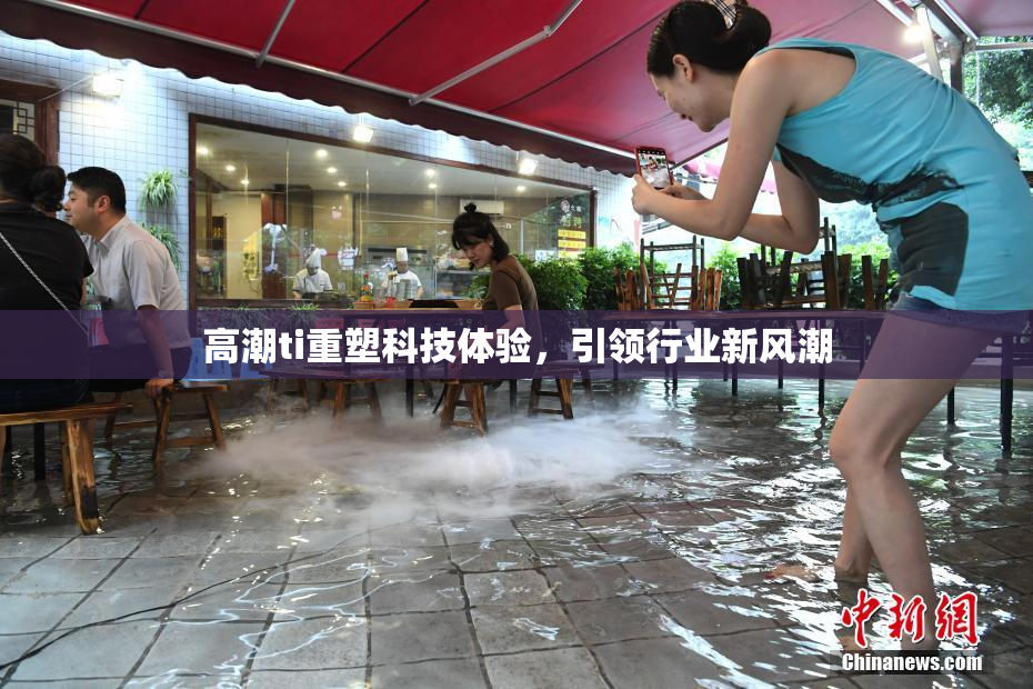 高潮ti重塑科技体验，引领行业新风潮