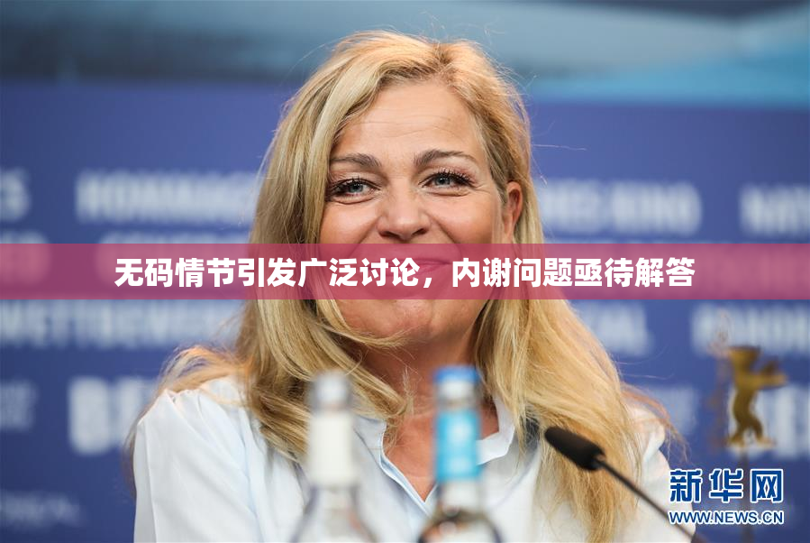 无码情节引发广泛讨论，内谢问题亟待解答