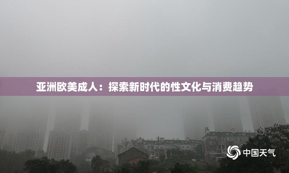亚洲欧美成人：探索新时代的性文化与消费趋势