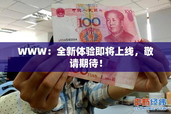 WWW：全新体验即将上线，敬请期待！