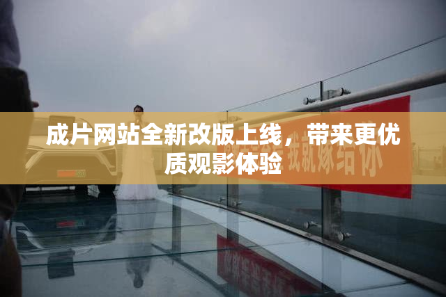 成片网站全新改版上线，带来更优质观影体验