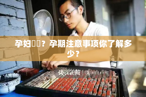 孕妇乂乄？孕期注意事项你了解多少？
