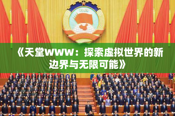 《天堂WWW：探索虚拟世界的新边界与无限可能》