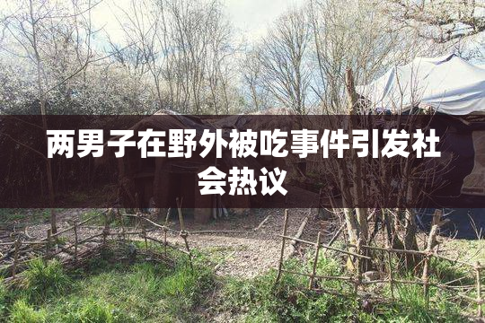 两男子在野外被吃事件引发社会热议