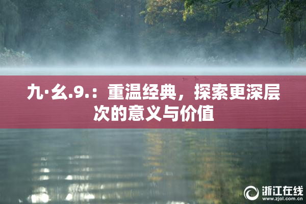 九·幺.9.：重温经典，探索更深层次的意义与价值