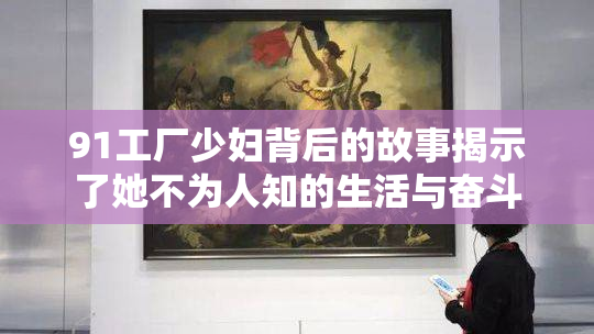 91工厂少妇背后的故事揭示了她不为人知的生活与奋斗