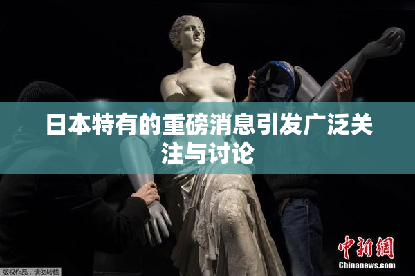 日本特有的重磅消息引发广泛关注与讨论