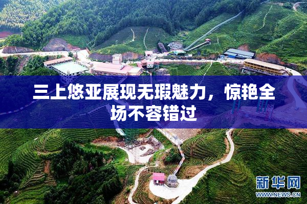 三上悠亚展现无瑕魅力，惊艳全场不容错过