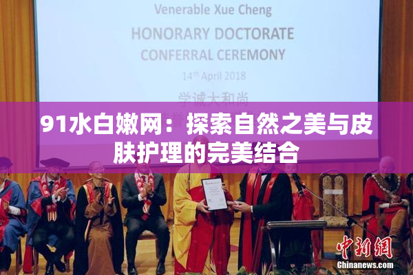 91水白嫩网：探索自然之美与皮肤护理的完美结合