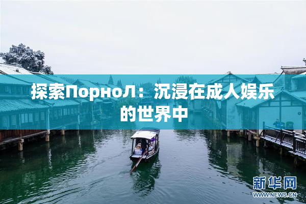 探索ПорноЛ：沉浸在成人娱乐的世界中