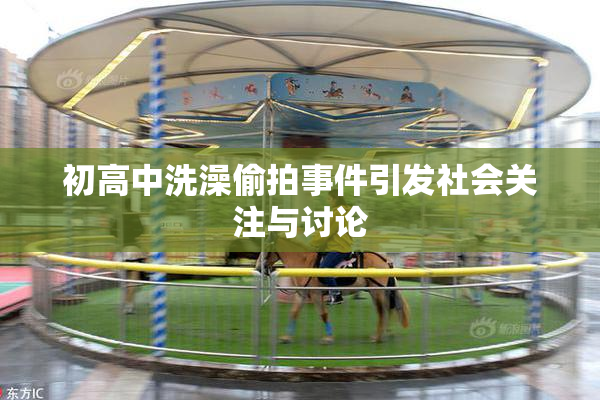 初高中洗澡偷拍事件引发社会关注与讨论