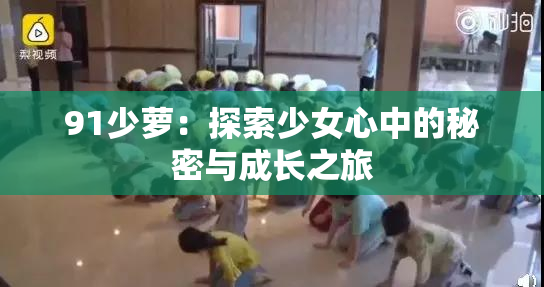 91少萝：探索少女心中的秘密与成长之旅
