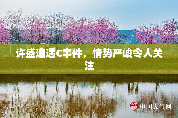 许盛遭遇C事件，情势严峻令人关注