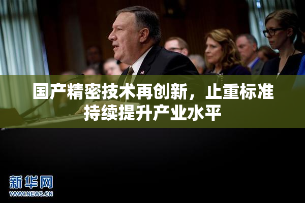 国产精密技术再创新，止重标准持续提升产业水平