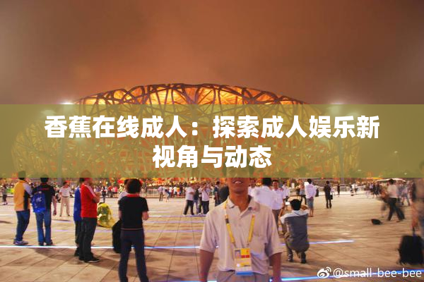 香蕉在线成人：探索成人娱乐新视角与动态