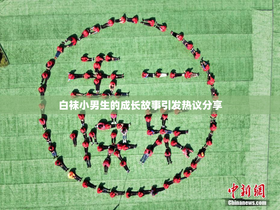 白袜小男生的成长故事引发热议分享
