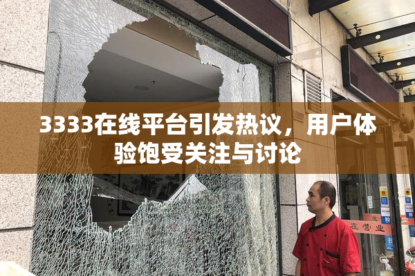3333在线平台引发热议，用户体验饱受关注与讨论
