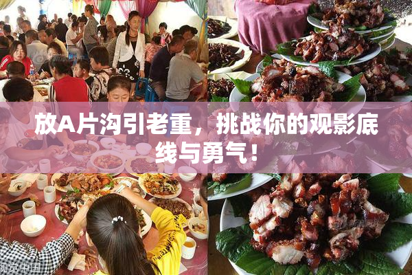 放A片沟引老重，挑战你的观影底线与勇气！
