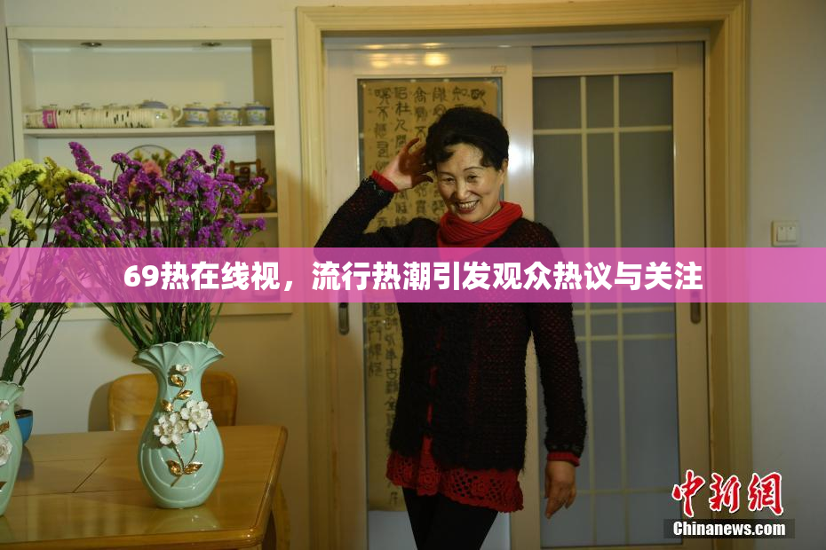 69热在线视，流行热潮引发观众热议与关注