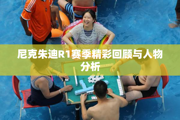 尼克朱迪R1赛季精彩回顾与人物分析