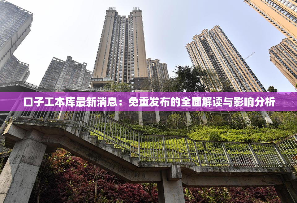 口子工本库最新消息：免重发布的全面解读与影响分析