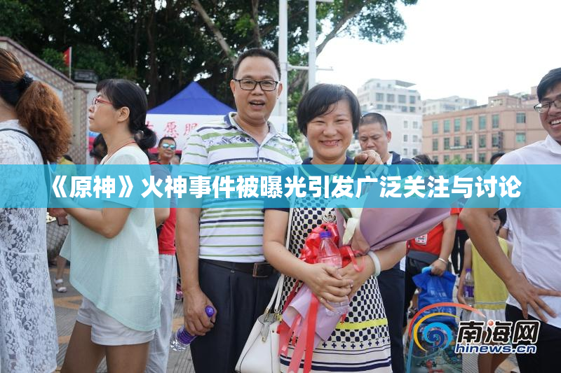 《原神》火神事件被曝光引发广泛关注与讨论