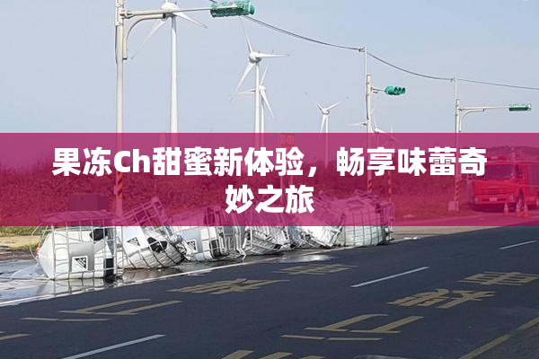 果冻Ch甜蜜新体验，畅享味蕾奇妙之旅