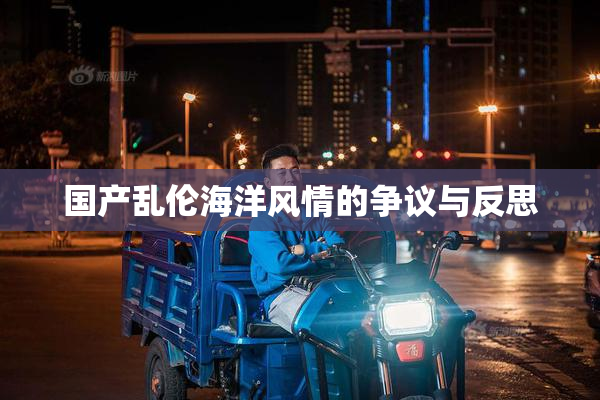 国产乱伦海洋风情的争议与反思