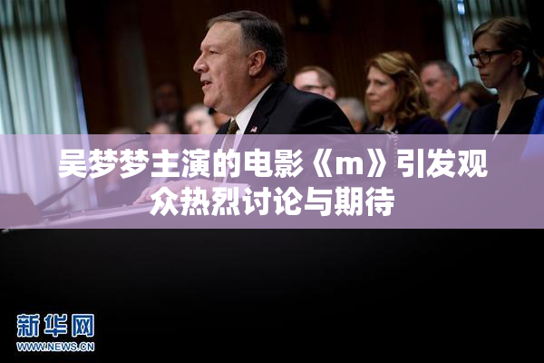 吴梦梦主演的电影《m》引发观众热烈讨论与期待