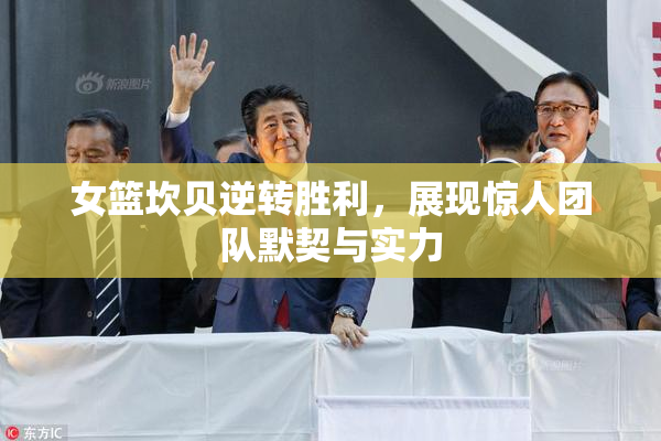女篮坎贝逆转胜利，展现惊人团队默契与实力