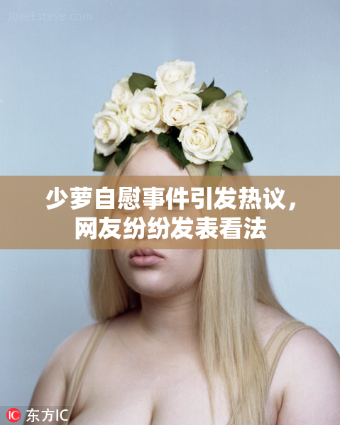 少萝自慰事件引发热议，网友纷纷发表看法
