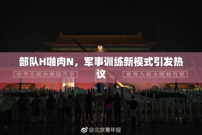 部队H啪肉N，军事训练新模式引发热议