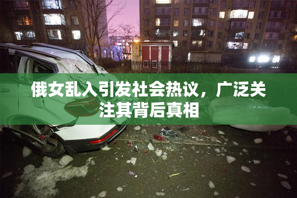 俄女乱入引发社会热议，广泛关注其背后真相