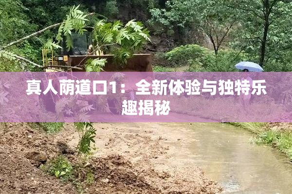 真人荫道口1：全新体验与独特乐趣揭秘