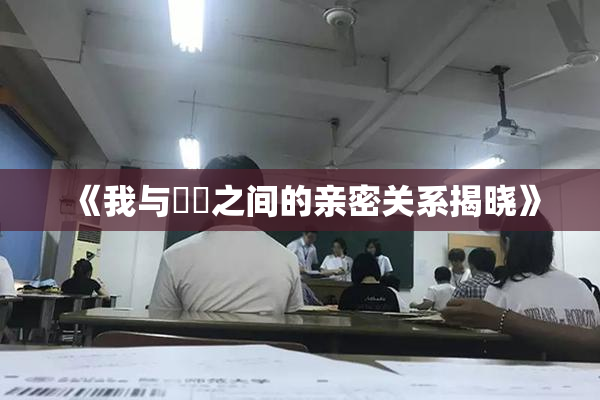 《我与妺妺之间的亲密关系揭晓》