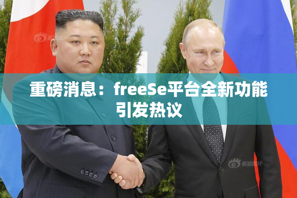 重磅消息：freeSe平台全新功能引发热议