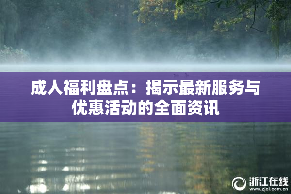 成人福利盘点：揭示最新服务与优惠活动的全面资讯