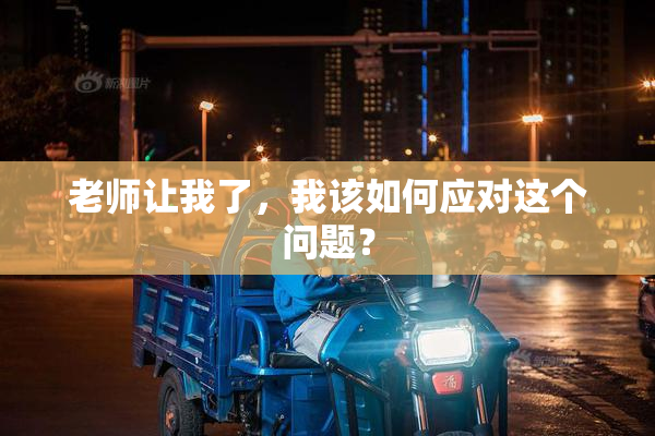 老师让我了，我该如何应对这个问题？
