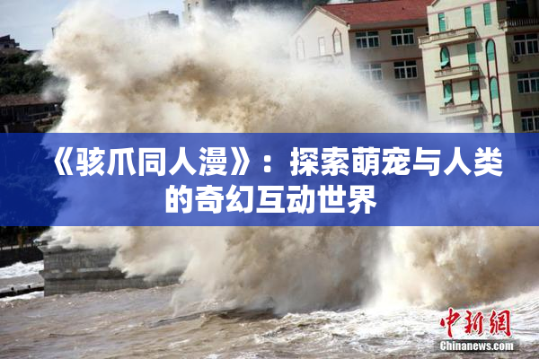 《骇爪同人漫》：探索萌宠与人类的奇幻互动世界