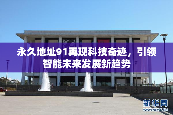 永久地址91再现科技奇迹，引领智能未来发展新趋势