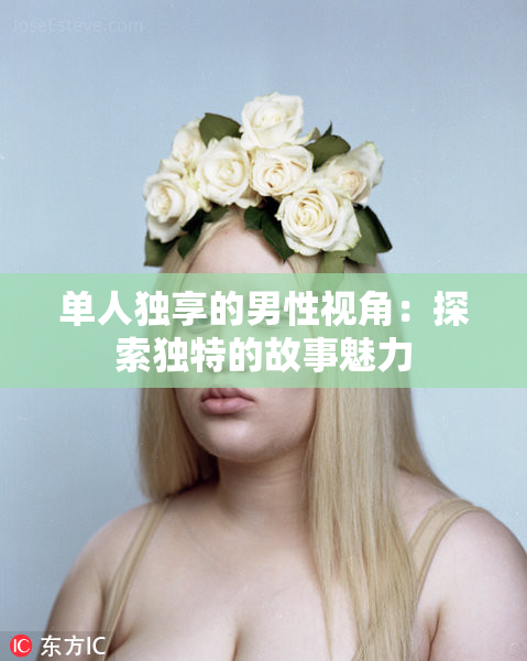 单人独享的男性视角：探索独特的故事魅力