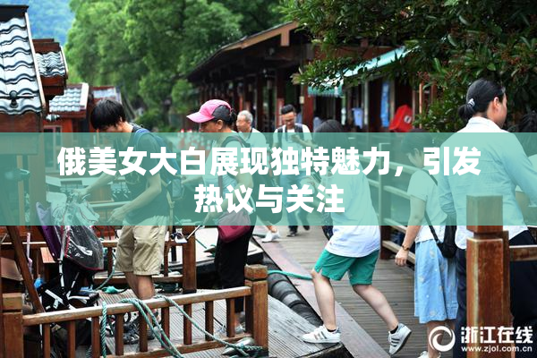 俄美女大白展现独特魅力，引发热议与关注
