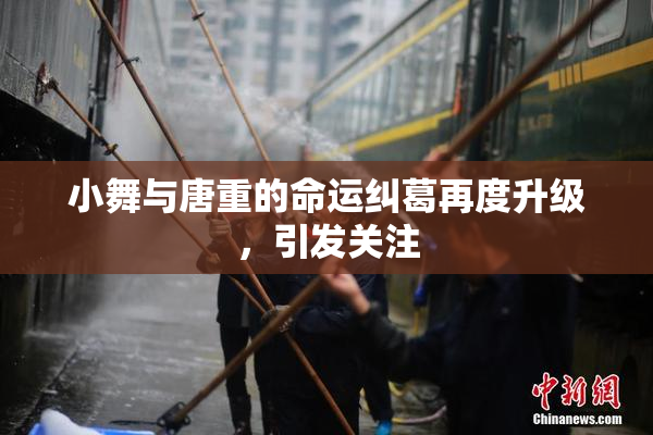 小舞与唐重的命运纠葛再度升级，引发关注