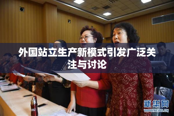 外国站立生产新模式引发广泛关注与讨论