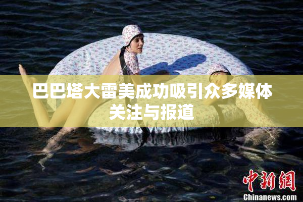 巴巴塔大雷美成功吸引众多媒体关注与报道
