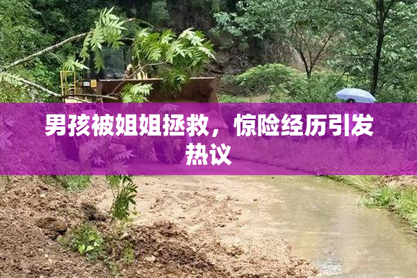 男孩被姐姐拯救，惊险经历引发热议