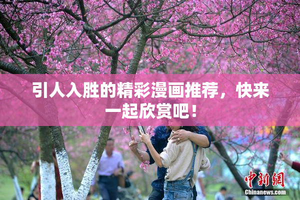 引人入胜的精彩漫画推荐，快来一起欣赏吧！