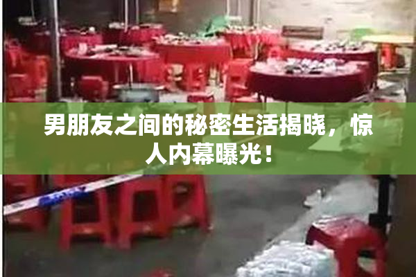 男朋友之间的秘密生活揭晓，惊人内幕曝光！