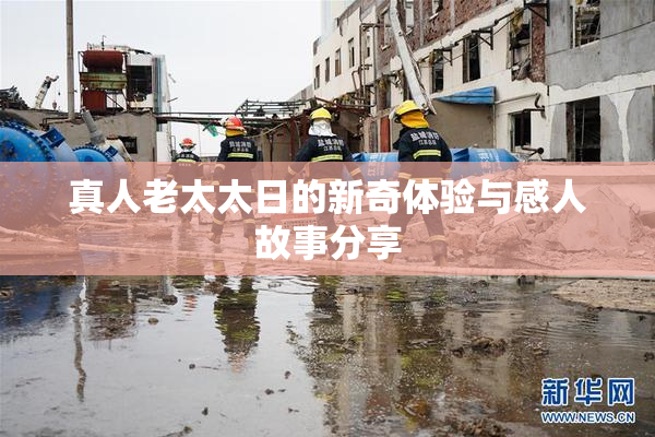 真人老太太日的新奇体验与感人故事分享