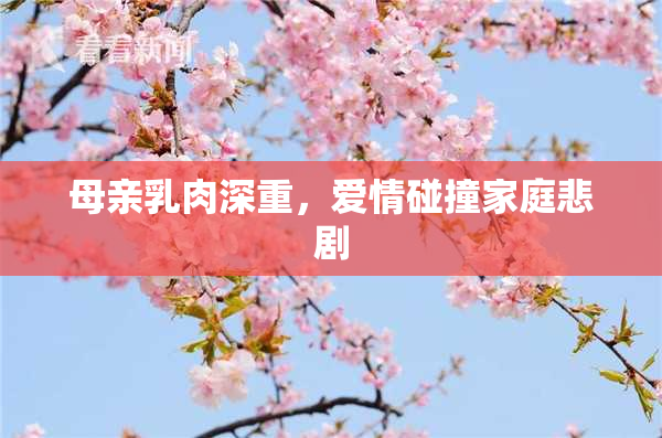 母亲乳肉深重，爱情碰撞家庭悲剧